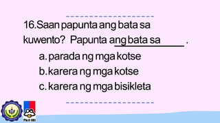 16.Saanpapuntaangbatasa
kuwento? Papunta angbatasa .
a.paradangmgakotse
b.karerangmgakotse
c.karerangmgabisikleta
 