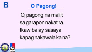 O,pagong na maliit
sagaraponnakatira.
Ikaw ba ay sasaya
kapagnakawalakana?
B
. O Pagong!
 