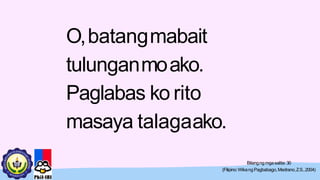 O,batangmabait
tulunganmoako.
Paglabas ko rito
masaya talagaako.
Bilangngmgasalita:30
(Filipino:WikangPagbabago,Medrano,Z.S.,2004)
 