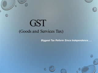 GST
(Goods and Services Tax)
Biggest Tax Reform Since Independence…..
 