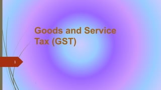 Goods and Service
Tax (GST)
1
1
 