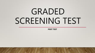 GRADED
SCREENING TEST
POST TEST
 