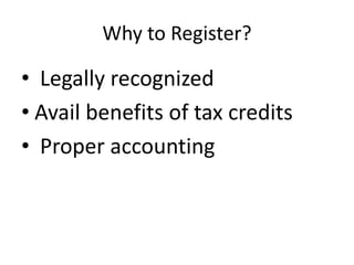 Why to Register?
• Legally recognized
• Avail benefits of tax credits
• Proper accounting
 