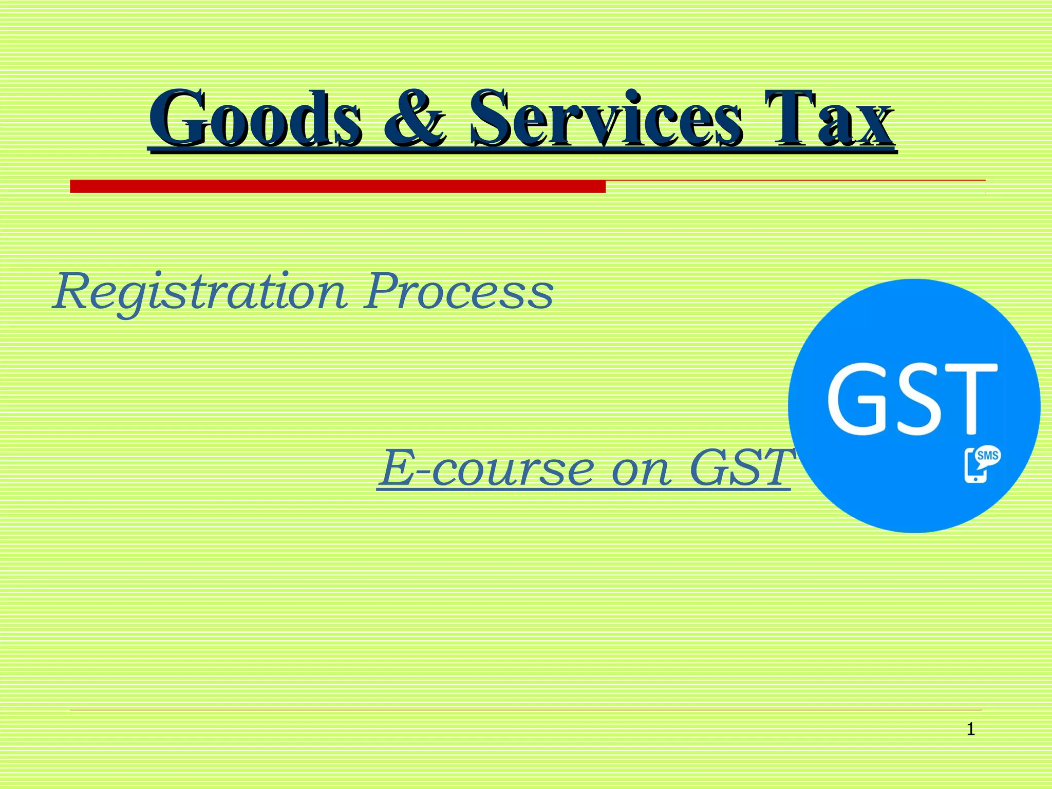 1
Goods & Services TaxGoods & Services Tax
Registration Process
E-course on GST
 