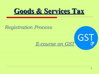 1
Goods & Services TaxGoods & Services Tax
Registration Process
E-course on GST
 