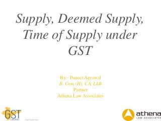 Dell - Internal Use - Confidential
Supply, Deemed Supply,
Time of Supply under
GST
By:- Puneet Agrawal
B. Com (H), CA, LLB
Partner
Athena Law Associates
 