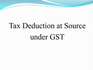 Tax Deduction at Source
under GST
 