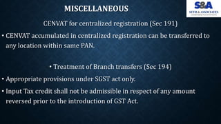 MISCELLANEOUS
CENVAT for centralized registration (Sec 191)
• CENVAT accumulated in centralized registration can be transf...