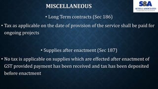 MISCELLANEOUS
• Long Term contracts (Sec 186)
• Tax as applicable on the date of provision of the service shall be paid fo...