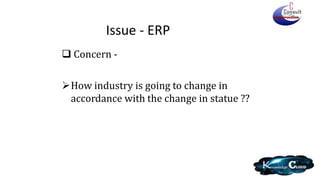 Issue - ERP
 Concern -
How industry is going to change in
accordance with the change in statue ??
 