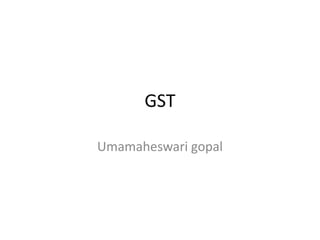 GST
Umamaheswari gopal
 