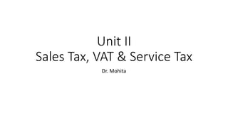 Unit II
Sales Tax, VAT & Service Tax
Dr. Mohita
 