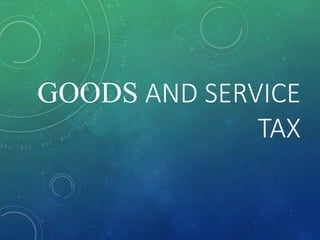 GOODS AND SERVICE
TAX
 
