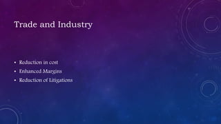 Trade and Industry
• Reduction in cost
• Enhanced Margins
• Reduction of Litigations
 