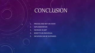 CONCLUSION
1. PROCESS AND NOT AN EVENT.
2. IMPLEMENTATION
3. INCREASE IN GDP
4. BENEFITS AN INDIVIDUAL
5. INFLATION CAN BE SUSTAINED.
 