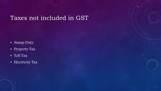 Taxes not included in GST
• Stamp Duty
• Property Tax
• Toll Tax
• Electricity Tax
 
