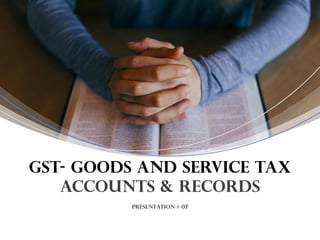 Presentation # 07
GST- Goods and Service Tax
Accounts & Records
 