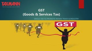 GST
(Goods & Services Tax)
SINGLE TAX TO PROMOTE INDIAN TRADE & INDUSTRY
BY:
TAXMANN
 