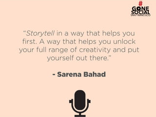 32
“Storytell in a way that helps you
first. A way that helps you unlock
your full range of creativity and put
yourself out there.”
- Sarena Bahad
 