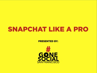 1
 
SNAPCHAT LIKE A PRO
PRESENTED BY:
 