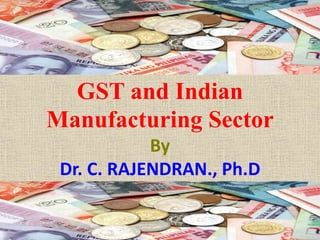 GST and Indian
Manufacturing Sector
By
Dr. C. RAJENDRAN., Ph.D
 