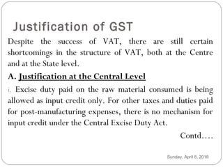 Justification of GST
Despite the success of VAT, there are still certain
shortcomings in the structure of VAT, both at the...