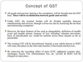  All goods and services, barring a few exceptions, will be brought into the GST
base. There will be no distinction betwee...