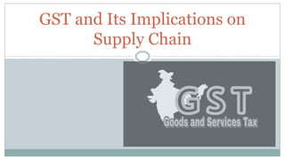 GST and Its Implications on
Supply Chain
 
