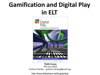 Gamification and Digital Play
in ELT
TESOL France
9th June 2018
Graham Stanley - graham.stanley@gmail.org
http://www.slideshare.net/bcgstanley/
 