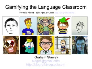 Gamifying the Language Classroom
Graham Stanley
blogefl@gmail.com
http://blog-efl.blogspot.com
7th
Virtual Round Table, April 27th
2014 http://bit.ly/1mMHshB
 