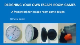 DESIGNING YOUR OWN ESCAPE ROOM GAMES
5) Check: is it just fun?
A framework for escape room game design
 