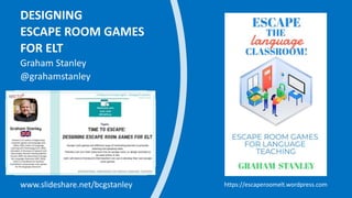 DESIGNING
ESCAPE ROOM GAMES
FOR ELT
Graham Stanley
@grahamstanley
www.slideshare.net/bcgstanley https://escaperoomelt.wordpress.com
 