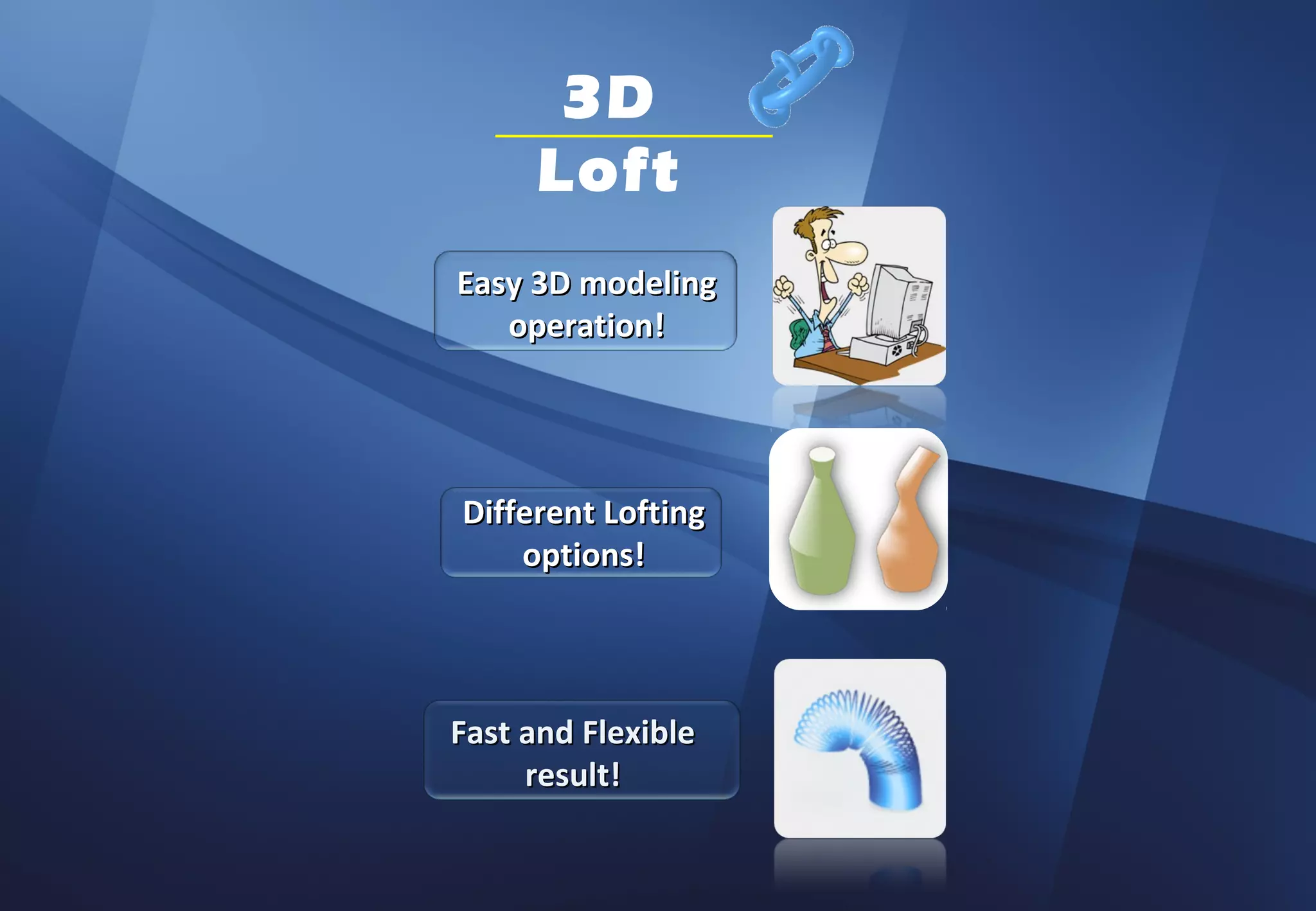 3D
     Loft
Easy 3D modeling
   operation!




Different Lofting
    options!




Fast and Flexible
     result!
 