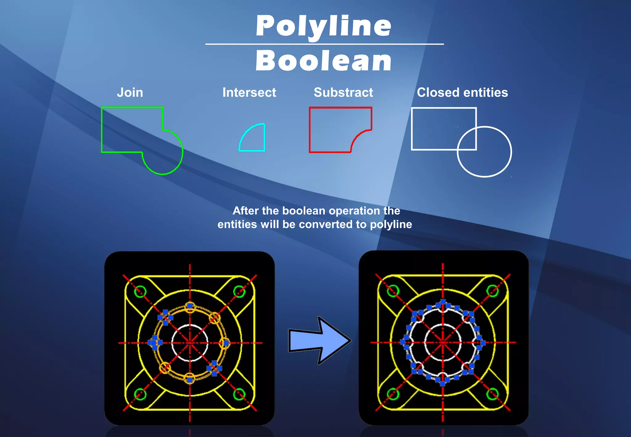 Polyline
              Boolean
Join   Intersect         Substract              Closed entities




          After the boolean operation the
       entities will be converted to polyline
 