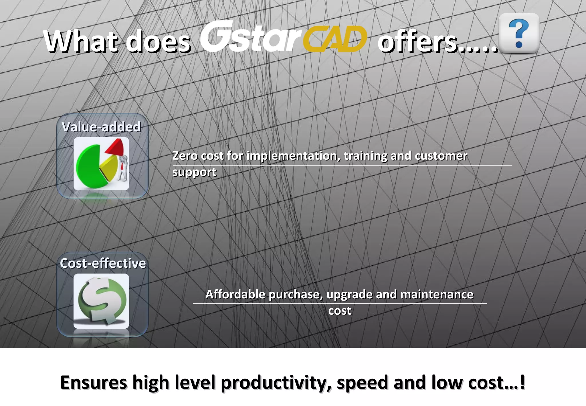 What does                                            offers…..

 Value-added
                  Zero cost for implementation, training and customer
                  support




 Cost-effective

                       Affordable purchase, upgrade and maintenance
                                            cost




 Ensures high level productivity, speed and low cost…!
 