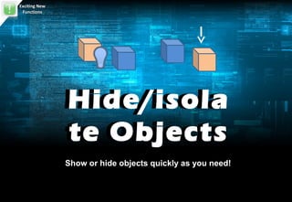 Exciting New
 Functions




               Hide/isola
               Hide/isola
               te Objects
               te Objects
               Show or hide objects quickly as you need!
 