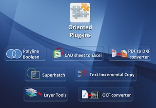 Oriented
                         Plug-ins

Polyline                                                PDF to DXF
Boolean             CAD sheet to Excel                   converter


                            B2
           Superhatch       A1         Text Incremental Copy



           Layer Tools                      OCF converter
                                   F
                                 OC
 