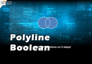 Oriented
Plug-ins




    Polyline
    BooleanReduce TRIM/PLINE actions on 2 steps!
 