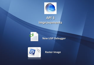 API´S
Improvements



 New LISP Debugger



   Raster Image
 