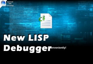 Improved
   GRX
Technology




New LISP
Debugger     Fix bugs and test conveniently!
 