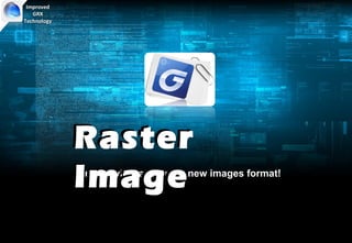 Improved
   GRX
Technology




             Raster
             Image
             Insert, view and enjoy new images format!
 