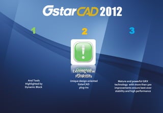 1                     2                           3



                     Oriented
                   Exciting New
                     Plug-ins
                    Functions
  And Tools      Unique design-oriented      Mature and powerful GRX
Highlighted by        GstarCAD            technology with more than 500
Dynamic Block           plug-ins          improvements ensure best-ever
                                           stability and high performance
 