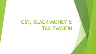 GST, BLACK MONEY &
TAX EVASION
 