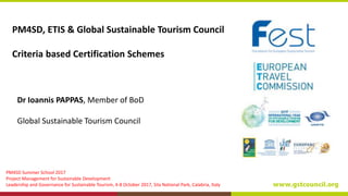 PM4SD Summer School 2017
Project Management for Sustainable Development
Leadership and Governance for Sustainable Tourism, 4-8 October 2017, Sila National Park, Calabria, Italy
PM4SD, ETIS & Global Sustainable Tourism Council
Criteria based Certification Schemes
Dr Ioannis PAPPAS, Member of BoD
Global Sustainable Tourism Council
 