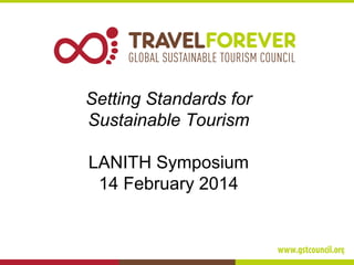 Setting Standards for
Sustainable Tourism
LANITH Symposium
14 February 2014

 