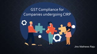 - Jino Mathews Raju
GST Compliance for
Companies undergoing CIRP
 
