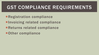 Registration compliance
Invoicing related compliance
Returns related compliance
Other compliance
GST COMPLIANCE REQUIREMENTS
 
