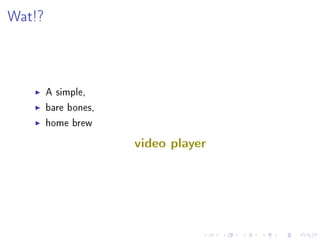 Wat!?

A simple,
bare bones,
home brew

video player

 