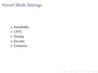 Kernel Mode Settings

framebuer
CRTC
Overlay
Encoder
Connector

 