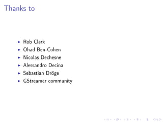 Thanks to

Rob Clark
Ohad Ben-Cohen
Nicolas Dechesne
Alessandro Decina
Sebastian Dröge
GStreamer community

 